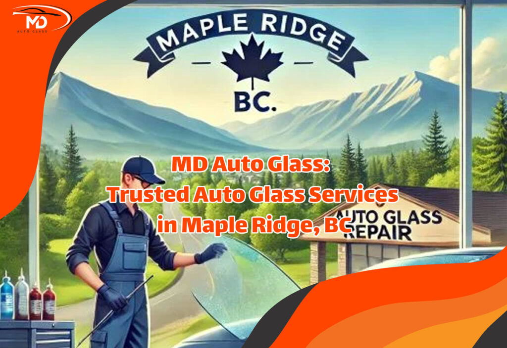 MD Auto Glass: Trusted Auto Glass Services in Maple Ridge, BC